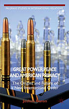 Great power peace and American primacy : the origins and future of a new international order