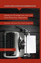 American playwriting and the anti-political prejudice : twentieth and twenty-first century ... perspectives.