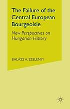 Failure of the central european bourgeoisie : new perspectives on hungarian history.