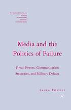 Media and the politics of failure : great powers, communication strategies, and military defeats.