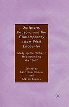 Scripture, reason, and the contemporary islam-west encounter : studying the other, understanding ... the self.