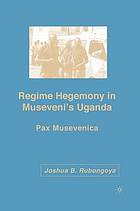 Regime hegemony in museveni's uganda : pax musevenica.