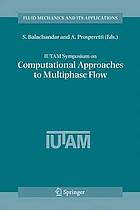 IUTAM Symposium on Computational Approaches to Multiphase Flow : Proceedings of an IUTAM Symposium held at Argonne National Laboratory, October 4-7, 2004