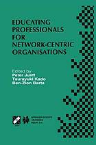 Educating professionals for network-centric organisations : IFIP TC3 WG3.4 International Working Conference on Educating Professionals for Network-Centric Organisations, August 23-28, Saitama, Japan