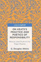 On Keats's practice and poetics of responsibility : beauty and truth in the major poems