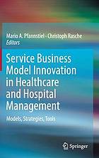 Service Business Model Innovation in Healthcare and Hospital Management : Models, Strategies, Tools