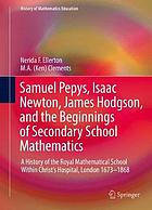 Samuel Pepys, Isaac Newton, James Hodgson, and the Beginnings of Secondary School Mathematics : a History of the Royal Mathematical School Within Christ's Hospital, London 1673-1868