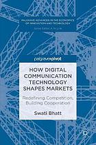 How digital communication technology shapes markets : redefining competition, building cooperation