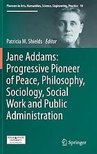 Jane Addams : progressive pioneer of peace, philosophy, sociology, social work and public administration