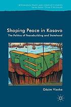 Shaping Peace in Kosovo : the Politics of Peacebuilding and Statehood