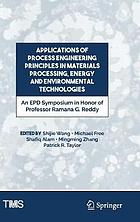 Applications of Process Engineering Principles in Materials Processing, Energy and Environmental Technologies : an EPD Symposium in Honor of Professor Ramana G Reddy