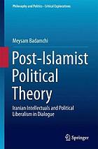 Post-Islamist political theory : Iranian intellectuals and political liberalism in dialogue