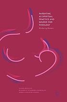 Parenting as spiritual practice and source for theology : mothering matters