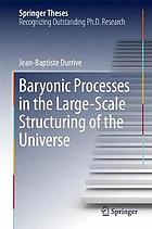 Baryonic processes in the large scale structuring of the Universe : doctoral thesis accepted by the University Paris-Sud, Paris, France