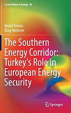 The Southern energy corridor : Turkey's role in European energy security