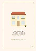 Domestic Imaginaries : Navigating the Home in Global Literary and Visual Cultures.