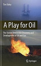 A play for oil : the stories behind the discovery and development of oil and gas