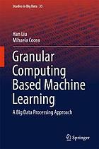 Granular computing based machine learning : a big data processing approach