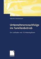 Unternehmensnachfolge im Familienbetrieb : Ein Leitfaden mit 15 Arbeitsplänen