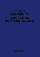 Handbuch Marketing-Kommunikation : Strategien - Instrumente - Perspektiven. Werbung - Sales Promotions - Public Relations - Corporate Identity - Sponsoring - Product Placement - Messen - Persönlicher Verkauf