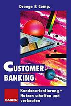 Customer Banking : Kundenorientierung als Unternehmensaufgabe.