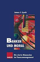 Banken und Moral : Die vierte Dimension im Finanzmanagement