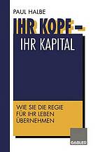 Ihr Kopf - Ihr Kapital : Wie Sie die Regie für Ihr Leben übernehmen