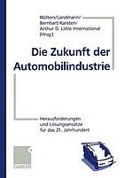 Die Zukunft der Automobilindustrie : Herausforderungen und Lösungsansätze für das 21. Jahrhundert.