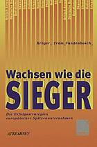 Wachsen wie die Sieger : Die Erfolgsstrategien europäischer Spitzenunternehmen