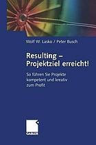 Resulting - Projektziel erreicht! : So führen Sie Projekte kompetent und kreativ zum Profit