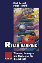 Retail Banking : Visionen, Konzepte und Strategien für die Zukunft