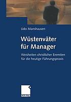 Wüstenväter für Manager : Weisheiten christlicher Eremiten für die heutige Führungspraxis