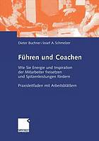 Führen und Coachen : Wie Sie Energie und Inspiration der Mitarbeiter freisetzen und Spitzenleistungen fördern. Praxisleitfaden mit Arbeitsblättern