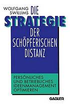 Die Strategie der schöpferischen Distanz : Persönliches und betriebliches Ideenmanagement optimieren