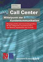 Call Center -- Mittelpunkt der Kundenkommunikation Planungsschritte und Entscheidungshilfen für das erfolgreiche Zusammenwirken von Mensch, Organisation und Technik