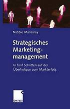 Strategisches Marketingmanagement : In fünf Schritten auf der Überholspur zum Markterfolg