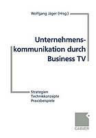 Unternehmenskommunikation durch Business TV : Strategien - Technikkonzepte - Praxisbeispiele