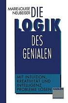 Die Logik des Genialen : Mit Intuition, Kreativität und Intelligenz Probleme lösen