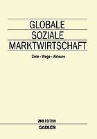 Globale soziale Marktwirtschaft : Ziele - Wege - Akteure : Festschrift für Santiago Garcia Echevarria aus Anlass seines sechzigsten Geburtstages