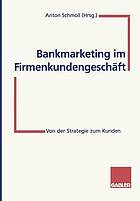 Bankmarketing im Firmenkundengeschäft : Von der Strategie zum Kunden