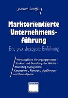 Marktorientierte Unternehmensführung : eine praxisbezogene Einführung ; wirtschaftliche Versorgungsprozesse, Struktur und Gestaltung der Märkte, Marketing-Management: Konzeptions-, Planungs-, Ausführungs- und Kontrollphase