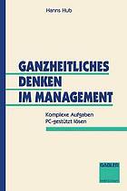 Ganzheitliches Denken im Management komplexe Aufgaben PC-gestützt lösen