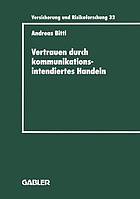 Vertrauen durch kommunikationsintendiertes Handeln Eine grundlagentheoretische Diskussion in der Betriebswirtschaftslehre mit Gestaltungsempfehlungen für die Versicherungswirtschaft