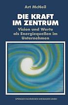 Die Kraft im Zentrum : Vision und Werte als Energiequellen im Unternehmen