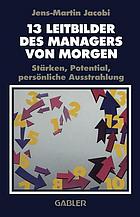 13 [Dreizehn] Leitbilder des Managers von morgen Stärken, Potential, persönliche Ausstrahlung