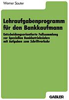 Lehraufgabenprogramm für den Bankkaufmann entscheidungsorientierte Fallsammlung zur speziellen Bankbetriebslehre mit Aufgaben zum Schriftverkehr