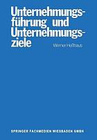 Unternehmungsführung und Unternehmungsziele : e. Unters. d. Wissenschaftsprogrammes d. betriebswirtschaftl. Theorie d. Unternehmungsführung u. d. Zusammenhanges von Ziel-Funktions-Hierarchien u. Führung