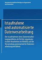 Istaufnahme und automatisierte Datenverarbeitung (die Istaufnahme eines Datenverarbeitsproblems als Teil der organisatorischen Vorarbeiten im Hinblick auf die Verwendung automatisierter Datenverarbeitungsverfahren) ; Ergebnisse eines Studienkreises des Betriebswirtschaftlichen Instituts für Organisation und Automation an der Universität zu Köln