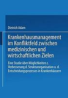 Krankenhausmanagement im Konfliktfeld zwischen medizinischen und wirtschaftlichen Zielen eine Studie über Möglichkeiten z. Verbesserung d. Strukturorganisation u. d. Entscheidungsprozesses in Krankenhäusern