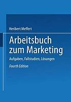 Arbeitsbuch zum Marketing : Aufgaben, Fallstudien, Lösungen